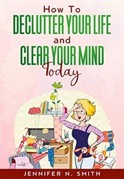 How to Declutter Your Life and Clear Your Mind (Jennifer N Smith)