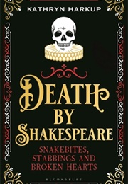 Death by Shakespeare: Snakebites, Stabbings and Broken Hearts (Kathryn Harkup)