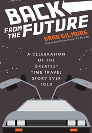 Back From the Future: A Celebration of the Greatest Time Travel Story Ever Told (Brad Gilmore)