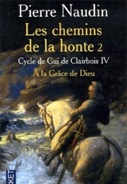 Cycle De Gui De Clairbois, Tome 4 : Les Chemins De La Honte, Partie 2 : À La Grâce De Dieu (Pierre Naudin)