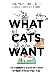 What Cats Want: An Illustrated Guide for Truly Understanding Your Cat (Yuki Hattori)