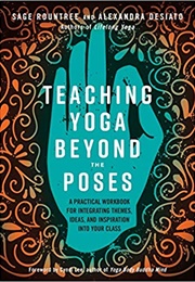 Teaching Yoga Beyond the Poses: A Practical Workbook for Integrating Themes, Ideas, and Inspiration (Sage Rountree and Alexandra Desiato)