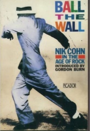 Ball the Wall: Nick Cohn in the Age of Rock (Nik Cohn)