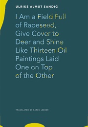 I Am a Field Full of Rapeseed, Give Cover to Deer and Shine Like Thirteen Oil Paintings Laid One on (Ulrike Almut Sandig)