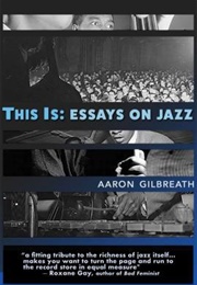 This Is: Essays on Jazz (Aaron Gilbreath)