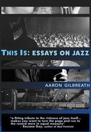 This Is: Essays on Jazz (Aaron Gilbreath)