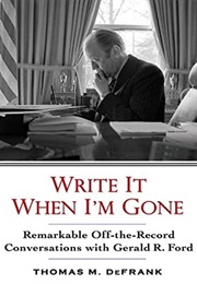 Write It When I&#39;m Gone: Remarkable Off-The-Record Conversations With Gerald R. Ford (Thomas M. Defrank)