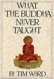 What the Buddha Never Taught (Tim Ward)