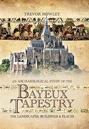 An Archaeological Study of the Bayeux Tapestry (Trevor Rowley)