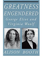 Greatness Engendered: George Eliot and Virginia Woolf (Alison Booth)