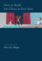 How to Build the Ghost in Your Attic (Peter Jay Shippy)