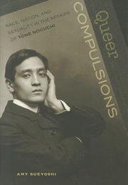 Queer Compulsions: Race, Nation, and Sexuality in the Affairs of Yone Noguchi (Amy Sueyoshi)