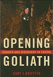 Opening Goliath: Danger and Discovery in Caving (Cary J. Griffith)