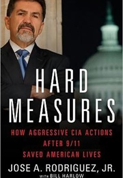 Hard Measures: How Aggressive CIA Actions After 9/11 Saved American Lives (José A. Rodríguez Jr.)