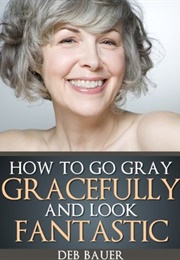 How to Go Gray Gracefully and Look Fantastic (Deborah Bauer)