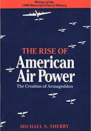 The Rise of American Air Power: The Creation of Armageddon (Michael S. Sherry)