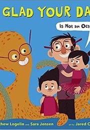 Be Glad Your Dad…(Is Not an Octopus!) (Matthew Logelin)