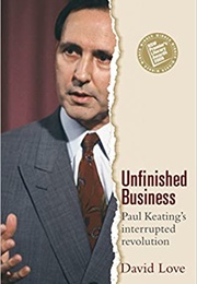 Unfinished Business: Paul Keating's Interrupted Revolution (David Love)