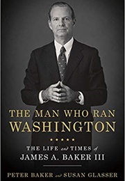 The Man Who Ran Washington: The Life and Times of James A. Baker III (Peter Baker)