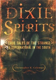 Dixie Spirits: True Tales of the Strange and Supernatural in the South (Christopher K. Coleman)