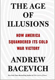 The Age of Illusions: How America Squandered Its Cold War Victory (Andrew J. Bacevich)