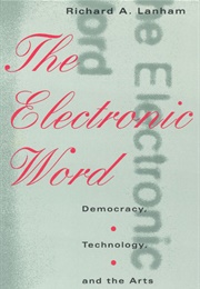 The Electronic Word: Democracy, Technology, and the Arts (Richard A. Lanham)