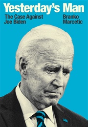 Yesterday&#39;s Man: The Case Against Joe Biden (Branko Marcetic)