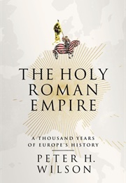 The Holy Roman Empire: A Thousand Years of Europe's History (Peter H. Wilson)