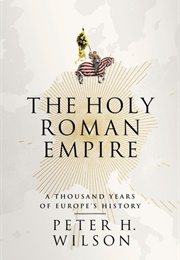 The Holy Roman Empire: A Thousand Years of Europe&#39;s History (Peter H. Wilson)