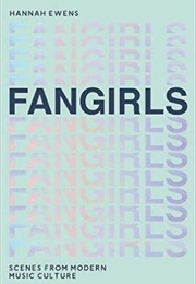 Fangirls: Scenes From Modern Music Culture (Hannah Ewens)