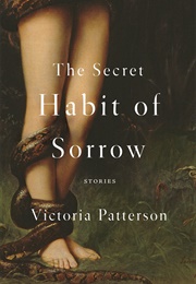 The Secret Habit of Sorrow (Victoria Patterson)