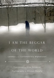 I Am the Beggar of the World: Landays From Contemporary Afghanistan (Tr. Eliza Griswold)