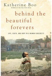 Behind the Beautiful Forevers: Life, Death, and Hope in a Mumbai Undercity (Katherine Boo)