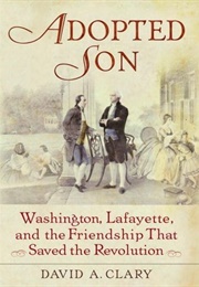 Adopted Son: Washington, Lafayette, and the Friendship That Saved the Revolution (David A. Clary)