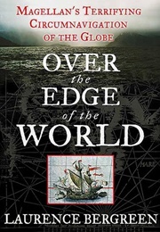 Over the Edge of the World: Magellan's Terrifying Circumnavigation of the Globe (Laurence Bergreen)