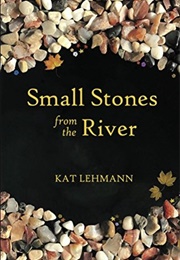 Small Stones From the River: Meditations and Micropoems (Kat Lehmann)