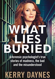 What Lies Buried: A Forensic Psychologist&#39;s True Stories of Madness, the Bad and the Misunderstood (Kerry Daynes)