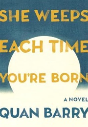 She Weeps Each Time You're Born (Quan Barry)