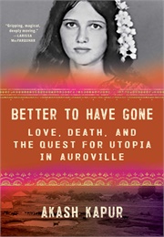 Better to Have Gone: Love, Death, and the Quest for Utopia in Auroville (Akash Kapur)