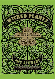 Wicked Plants: The Weed That Killed Lincoln's Mother and Other Botanical Atrocities (Amy Stewart)