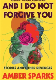 And I Do Not Forgive You (Amber Sparks)