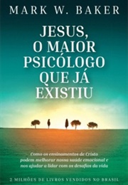 Jesus, O Maior Psicólogo Que Já Existiu (Mark W. Baker)