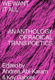 We Want It All: An Anthology of Radical Trans Poetics (Andrea Abi-Karam)