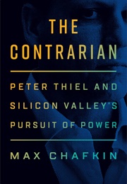 The Contrarian: Peter Thiel and Silicon Valley's Pursuit of Power (Max Chafkin)