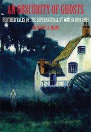 An Obscurity of Ghosts. Further Tales of the Supernatural by Women 1859-1903 (J.A. Mains)