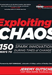 Exploiting Chaos: 150 Ways to Spark Innovation During Times of Change (Jeremy Gutsche)