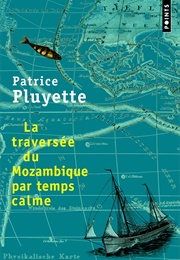 La Traversée Du Mozambique Par Temps Calme (Patrice Pluyette)
