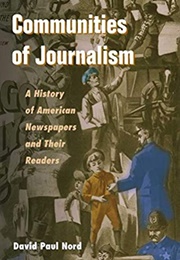 Communities of Journalism: A History of American Newspapers and Their Readers (David Paul Nord)