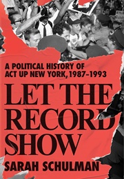 Let the Record Show: A Political History of ACT UP New York, 1987-1993 (Sarah Schulman)
