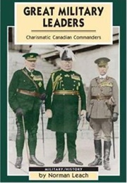 Great Military Leaders: Charismatic Canadian Commanders (Norman Leach)